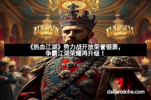 《热血江湖》势力战开放荣誉银票，争霸江湖荣耀再升级！